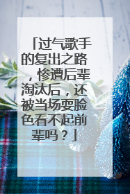 过气歌手的复出之路，惨遭后辈淘汰后，还被当场耍脸色看不起前辈吗？