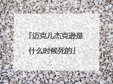 迈克儿杰克逊是什么时候死的