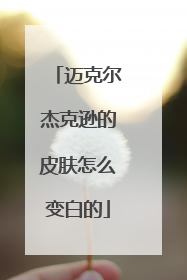 迈克尔杰克逊的皮肤怎么变白的