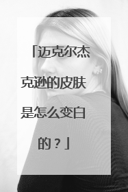 迈克尔杰克逊的皮肤是怎么变白的?