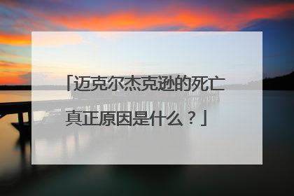 迈克尔杰克逊的死亡真正原因是什么?