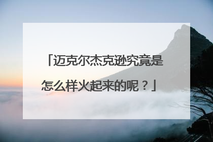 迈克尔杰克逊究竟是怎么样火起来的呢?
