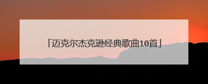 迈克尔杰克逊经典歌曲10首