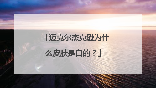 迈克尔杰克逊为什么皮肤是白的？