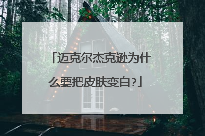 迈克尔杰克逊为什么要把皮肤变白?