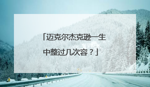 迈克尔杰克逊一生中整过几次容?
