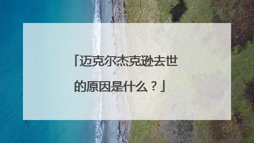 迈克尔杰克逊去世的原因是什么?