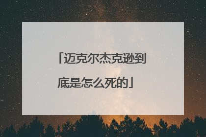 迈克尔杰克逊到底是怎么死的