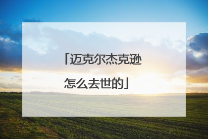 迈克尔杰克逊怎么去世的