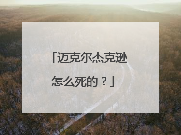 迈克尔杰克逊怎么死的？