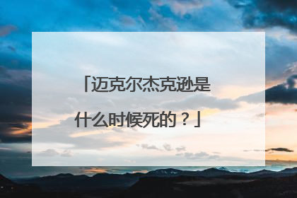 迈克尔杰克逊是什么时候死的?