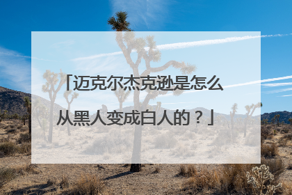 迈克尔杰克逊是怎么从黑人变成白人的?