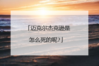 迈克尔杰克逊是怎么死的呢?