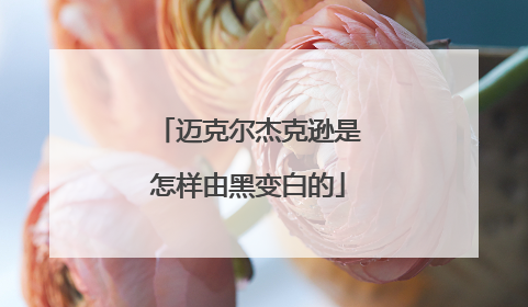 迈克尔杰克逊是怎样由黑变白的