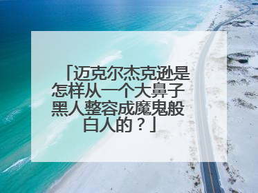 迈克尔杰克逊是怎样从一个大鼻子黑人整容成魔鬼般白人的?