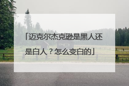 迈克尔杰克逊是黑人还是白人？怎么变白的
