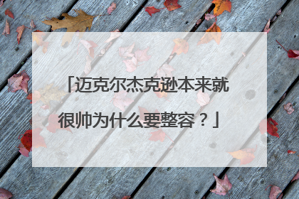 迈克尔杰克逊本来就很帅为什么要整容?