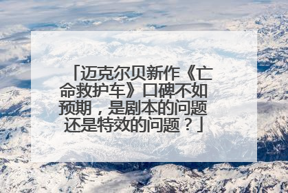 迈克尔贝新作《亡命救护车》口碑不如预期，是剧本的问题还是特效的问题？