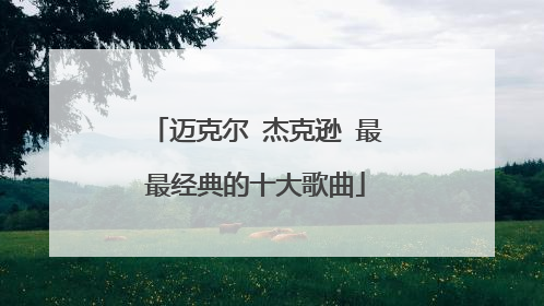 迈克尔 杰克逊 最最经典的十大歌曲