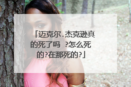 迈克尔.杰克逊真的死了吗 ?怎么死的?在那死的?