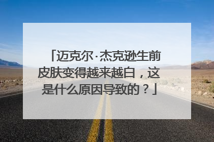 迈克尔·杰克逊生前皮肤变得越来越白，这是什么原因导致的？