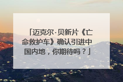 迈克尔·贝新片《亡命救护车》确认引进中国内地,你期待吗?