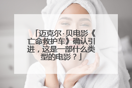 迈克尔·贝电影《亡命救护车》确认引进，这是一部什么类型的电影？