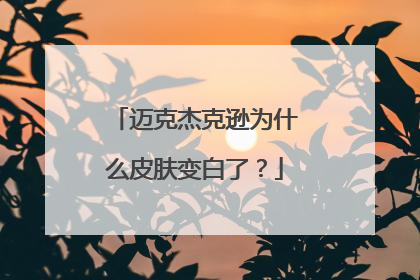 迈克杰克逊为什么皮肤变白了?