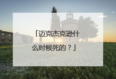 迈克杰克逊什么时候死的？