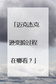 迈克杰克逊变脸过程在哪看？