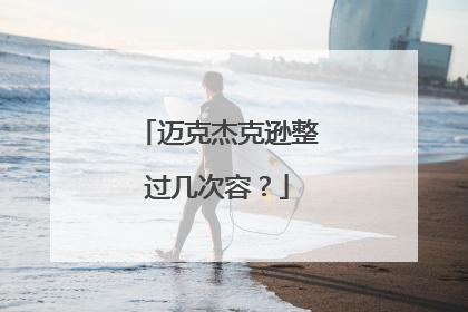 迈克杰克逊整过几次容?