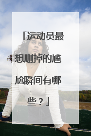 运动员最想删掉的尴尬瞬间有哪些?