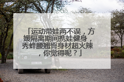 运动带娃两不误,方媛隔离期间携娃健身,秀蜂腰翘臀身材超火辣,你觉得呢?