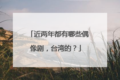 近两年都有哪些偶像剧，台湾的？
