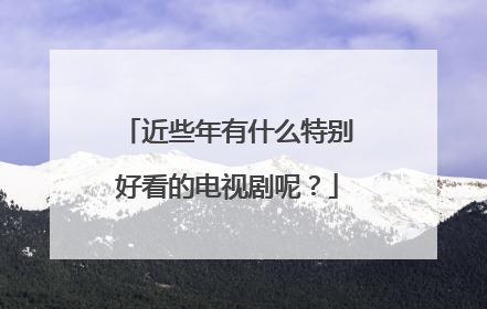 近些年有什么特别好看的电视剧呢？