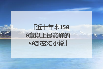 近十年来1500章以上最巅峰的50部玄幻小说
