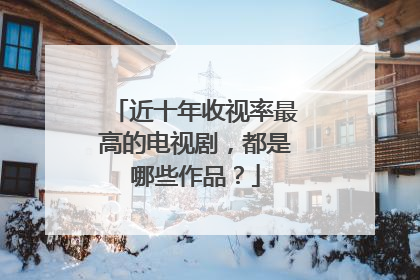 近十年收视率最高的电视剧,都是哪些作品?