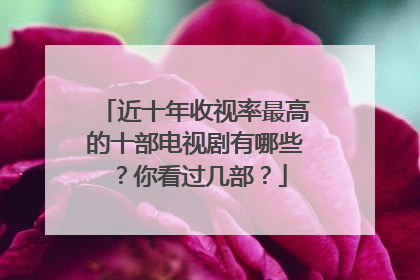近十年收视率最高的十部电视剧有哪些?你看过几部?