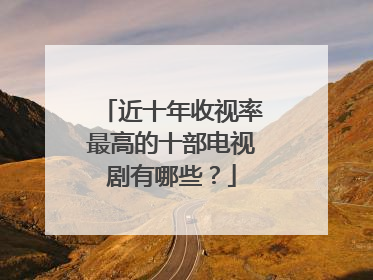 近十年收视率最高的十部电视剧有哪些?