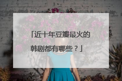 近十年豆瓣最火的韩剧都有哪些？