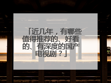 近几年，有哪些值得推荐的、好看的、有深度的国产电视剧？