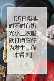 近日街头时不时有扒光小三衣服欧打侮辱行为发生，你咋看？