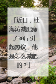 近日,杜海涛减肥瘦了30斤引起热议,他是怎么减肥的?
