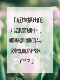 近期播出的几部腐剧中,哪些剧颜值与剧情真的“绝了”?