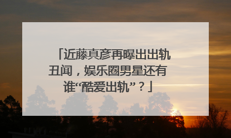 近藤真彦再曝出出轨丑闻，娱乐圈男星还有谁“酷爱出轨”？