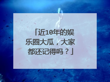 近10年的娱乐圈大瓜,大家都还记得吗?