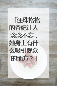 还珠格格的香妃让人念念不忘，她身上有什么吸引观众的地方？