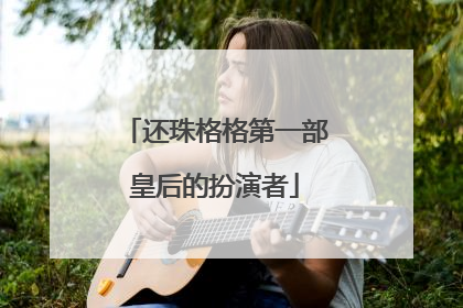 还珠格格第一部皇后的扮演者