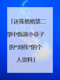 还珠格格第二部中饰演小卓子的“刘伟”的个人资料