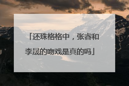 还珠格格中，张睿和李晟的吻戏是真的吗